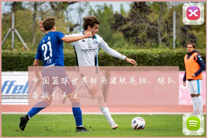 中国篮球世界杯易建联亮相，球队备战引关注