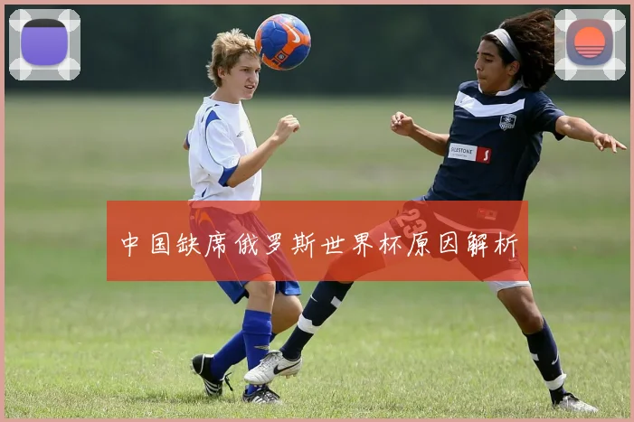 中国缺席俄罗斯世界杯原因解析