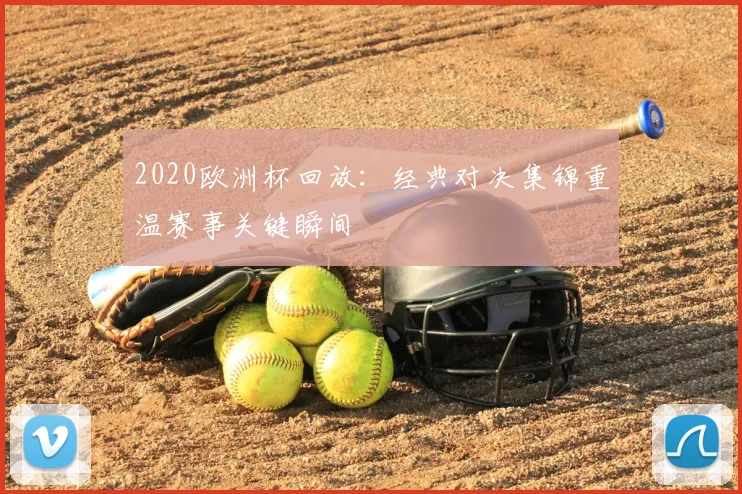 2020欧洲杯回放:经典对决集锦重温赛事关键瞬间