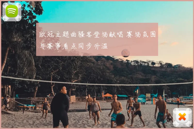 欧冠主题曲骚客登场献唱 赛场氛围与赛事看点同步升温