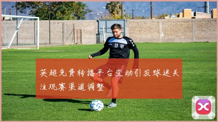 英超免费转播平台变动引发球迷关注观赛渠道调整