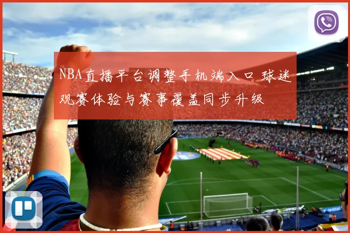 NBA直播平台调整手机端入口 球迷观赛体验与赛事覆盖同步升级