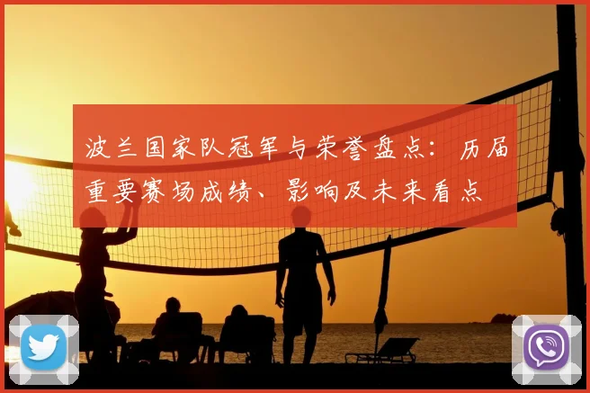 波兰国家队冠军与荣誉盘点：历届重要赛场成绩、影响及未来看点