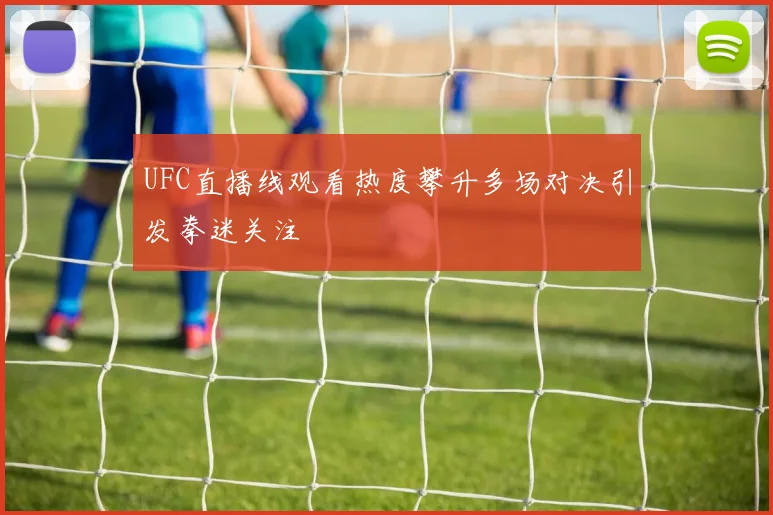 UFC直播线观看热度攀升多场对决引发拳迷关注