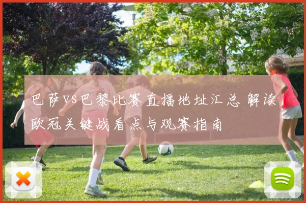 巴萨vs巴黎比赛直播地址汇总 解读欧冠关键战看点与观赛指南