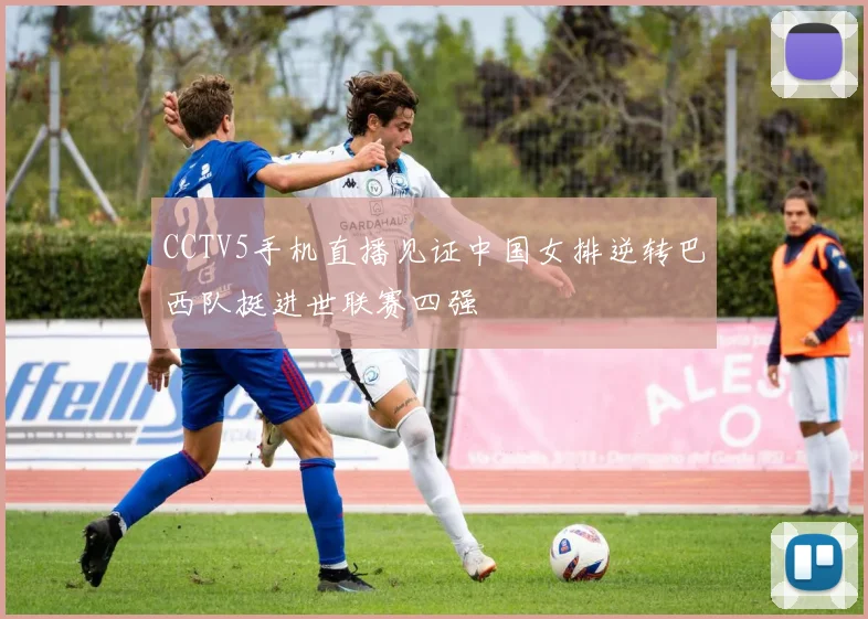 CCTV5手机直播见证中国女排逆转巴西队挺进世联赛四强