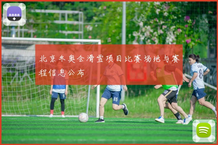 北京冬奥会滑雪项目比赛场地与赛程信息公布