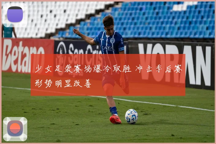 少女足袭赛场爆冷取胜 冲击季后赛形势明显改善