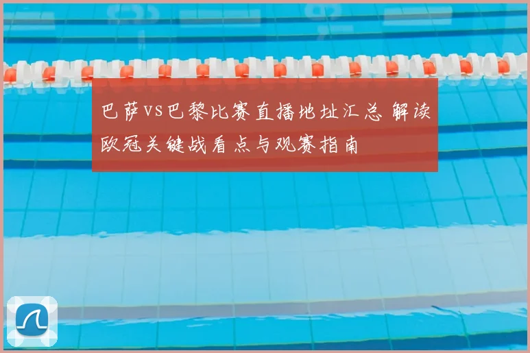 巴萨vs巴黎比赛直播地址汇总 解读欧冠关键战看点与观赛指南