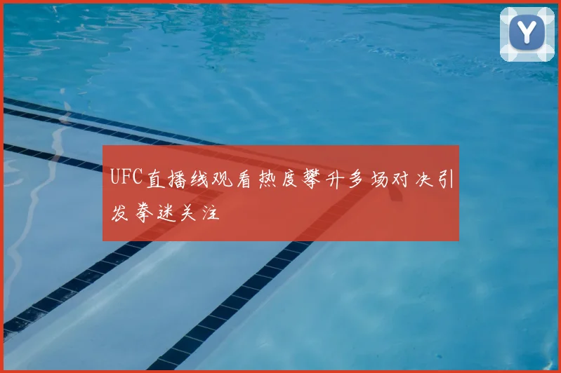 UFC直播线观看热度攀升多场对决引发拳迷关注