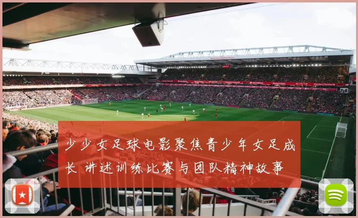 少少女足球电影聚焦青少年女足成长 讲述训练比赛与团队精神故事