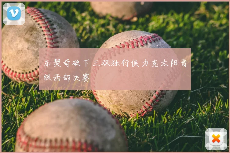 东契奇砍下三双独行侠力克太阳晋级西部决赛