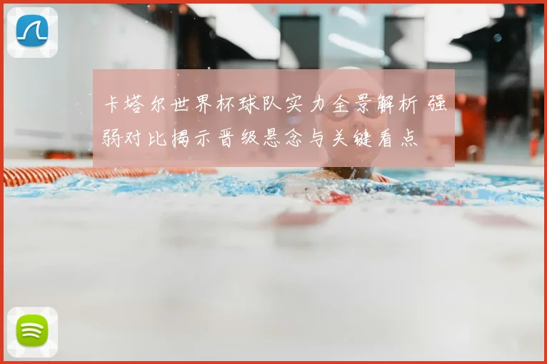 卡塔尔世界杯球队实力全景解析 强弱对比揭示晋级悬念与关键看点