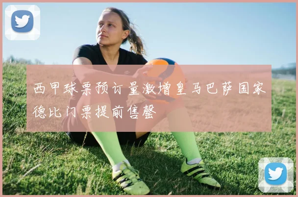 西甲球票预订量激增皇马巴萨国家德比门票提前售罄