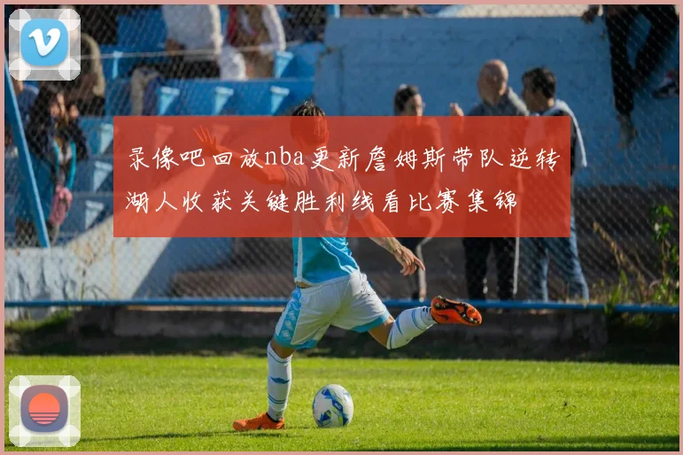 录像吧回放nba更新詹姆斯带队逆转湖人收获关键胜利线看比赛集锦