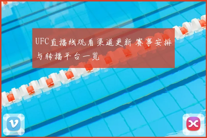 UFC直播线观看渠道更新 赛事安排与转播平台一览