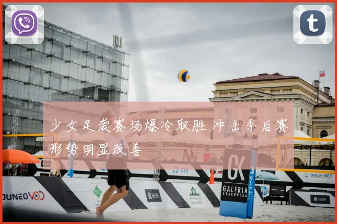 少女足袭赛场爆冷取胜 冲击季后赛形势明显改善