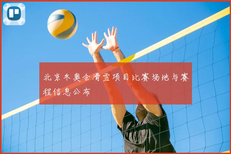 北京冬奥会滑雪项目比赛场地与赛程信息公布