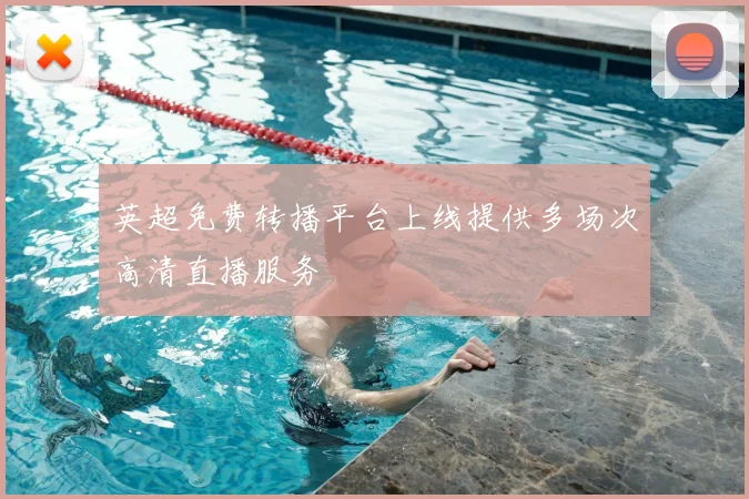 英超免费转播平台上线提供多场次高清直播服务