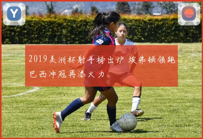 2019美洲杯射手榜出炉 埃弗顿领跑巴西冲冠再添火力