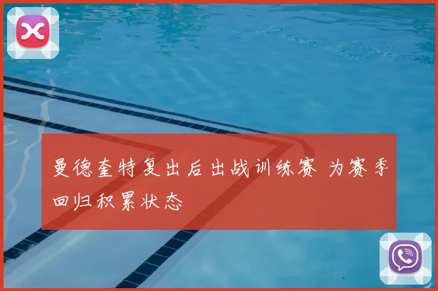 曼德奎特复出后出战训练赛 为赛季回归积累状态