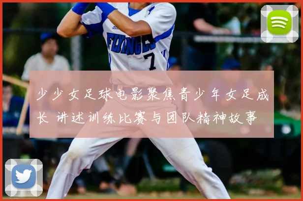 少少女足球电影聚焦青少年女足成长 讲述训练比赛与团队精神故事