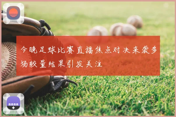 今晚足球比赛直播焦点对决来袭多场较量结果引发关注