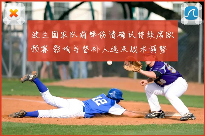 波兰国家队前锋伤情确认将缺席欧预赛 影响与替补人选及战术调整