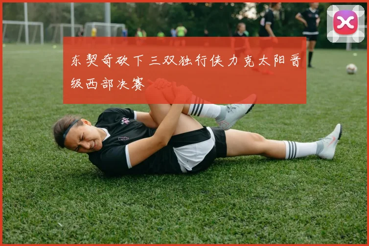 东契奇砍下三双独行侠力克太阳晋级西部决赛