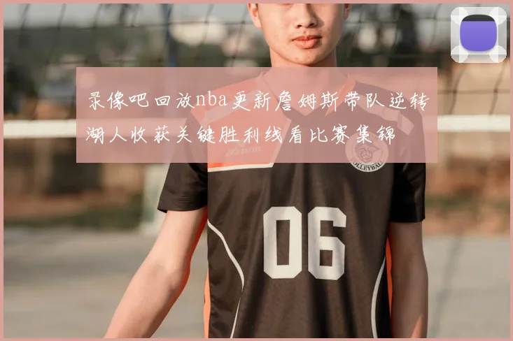 录像吧回放nba更新詹姆斯带队逆转湖人收获关键胜利线看比赛集锦